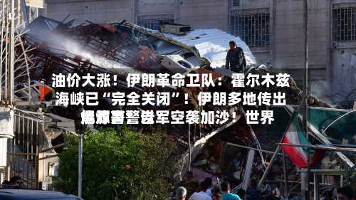 油价大涨！伊朗革命卫队：霍尔木兹海峡已“完全关闭”！伊朗多地传出爆炸声！以军空袭加沙！世界能源署警告-第2张图片