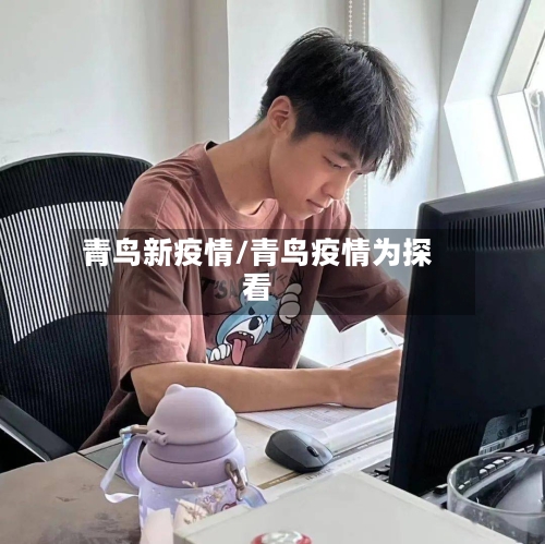 青鸟新疫情/青鸟疫情为探看-第2张图片