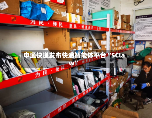 申通快递发布快递智能体平台“SClaw”