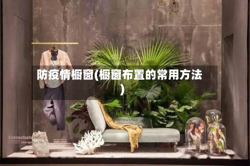 防疫情橱窗(橱窗布置的常用方法)-第2张图片