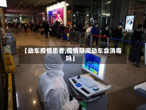 【动车疫情患者,疫情期间动车会消毒吗】