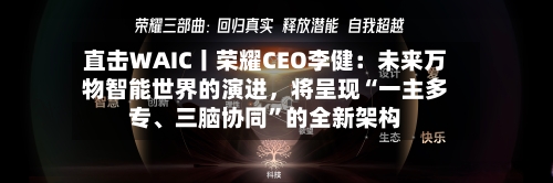 直击WAIC丨荣耀CEO李健：未来万物智能世界的演进，将呈现“一主多专	、三脑协同	”的全新架构-第2张图片
