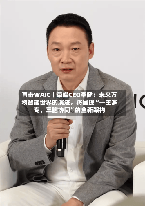 直击WAIC丨荣耀CEO李健：未来万物智能世界的演进，将呈现“一主多专、三脑协同”的全新架构-第3张图片
