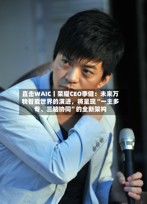 直击WAIC丨荣耀CEO李健：未来万物智能世界的演进，将呈现“一主多专、三脑协同”的全新架构