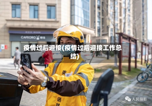 疫情过后迎接(疫情过后迎接工作总结)
