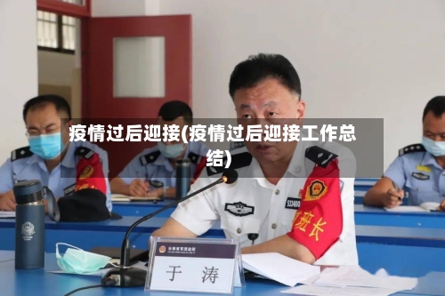 疫情过后迎接(疫情过后迎接工作总结)-第2张图片