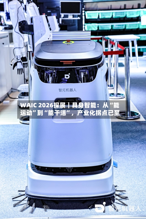 WAIC 2026探展｜具身智能：从“能运动”到“能干活	”，产业化拐点已至-第2张图片