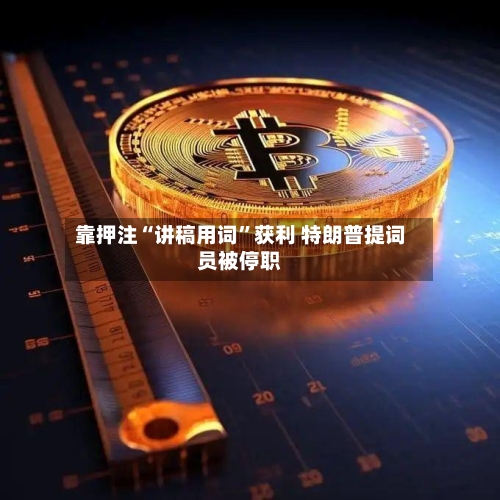 靠押注“讲稿用词”获利 特朗普提词员被停职