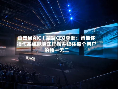 直击WAIC丨荣耀CEO李健:智能体操作系统能真正理解并记住每个用户的独一无二-第2张图片
