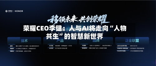 荣耀CEO李健：人与AI将走向“人物共生	”的智慧新世界-第2张图片