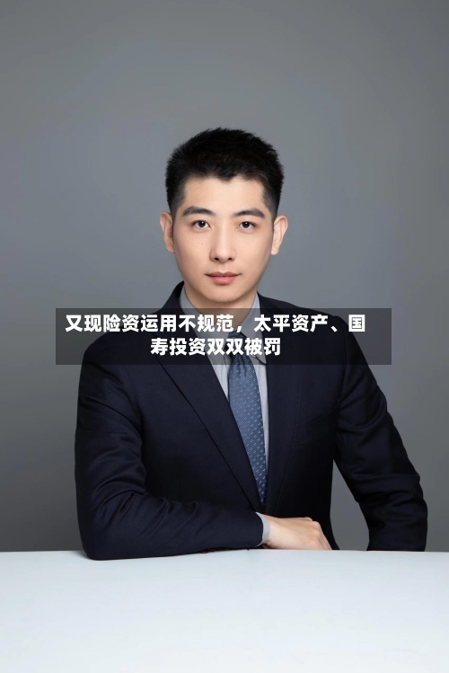 又现险资运用不规范，太平资产	、国寿投资双双被罚-第2张图片