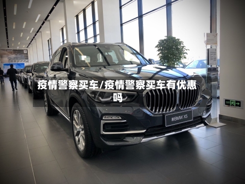 疫情警察买车/疫情警察买车有优惠吗-第2张图片