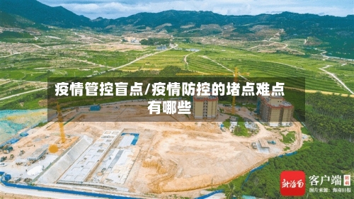 疫情管控盲点/疫情防控的堵点难点有哪些