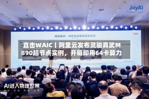 直击WAIC丨阿里云发布灵骏真武M890超节点实例	，开箱即用64卡算力-第3张图片