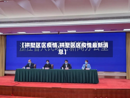 【拱墅区区疫情,拱墅区区疫情最新消息】