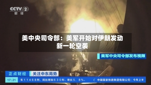 美中央司令部:美军开始对伊朗发动新一轮空袭-第2张图片