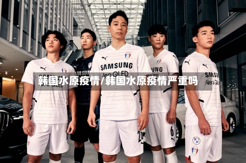 韩国水原疫情/韩国水原疫情严重吗