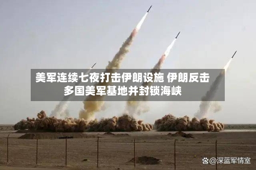 美军连续七夜打击伊朗设施 伊朗反击多国美军基地并封锁海峡