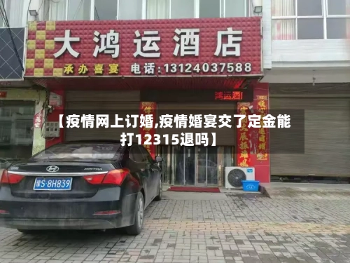 【疫情网上订婚,疫情婚宴交了定金能打12315退吗】