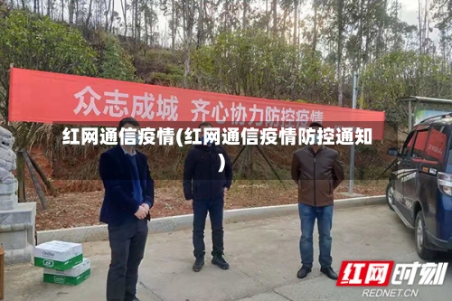 红网通信疫情(红网通信疫情防控通知)