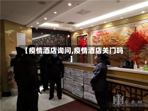【疫情酒店询问,疫情酒店关门吗】