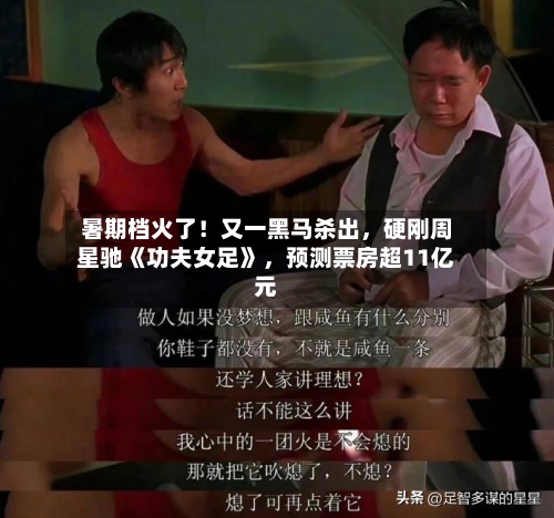 暑期档火了！又一黑马杀出，硬刚周星驰《功夫女足》，预测票房超11亿元-第2张图片