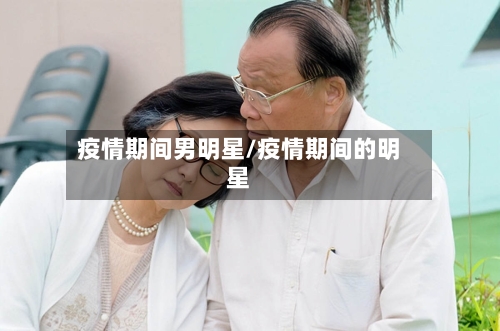 疫情期间男明星/疫情期间的明星