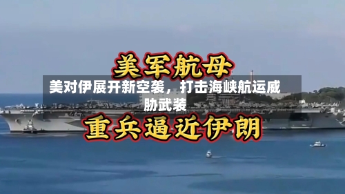 美对伊展开新空袭，打击海峡航运威胁武装-第2张图片