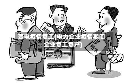 变电疫情复工(电力企业疫情期间企业复工复产)
