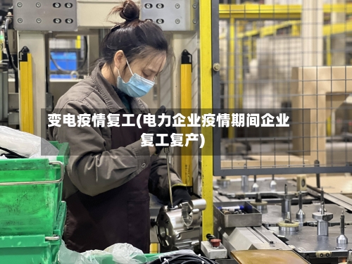 变电疫情复工(电力企业疫情期间企业复工复产)-第3张图片
