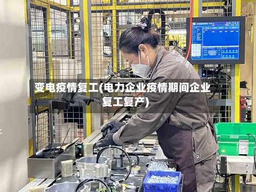 变电疫情复工(电力企业疫情期间企业复工复产)-第2张图片