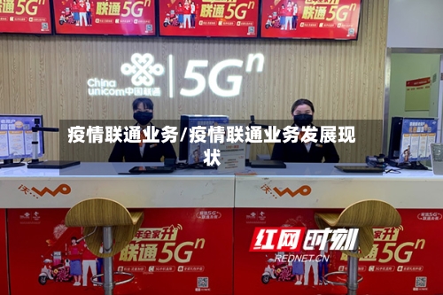 疫情联通业务/疫情联通业务发展现状