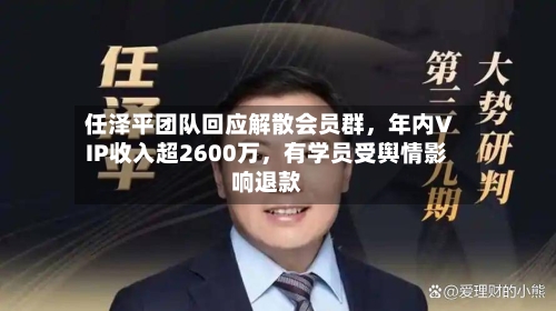 任泽平团队回应解散会员群，年内VIP收入超2600万，有学员受舆情影响退款
