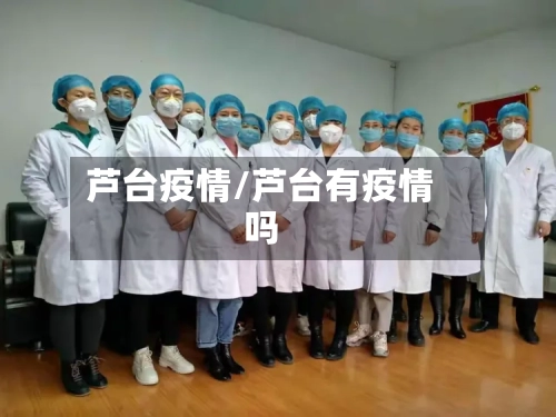 芦台疫情/芦台有疫情吗-第2张图片