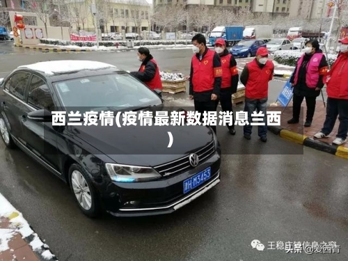 西兰疫情(疫情最新数据消息兰西)-第2张图片
