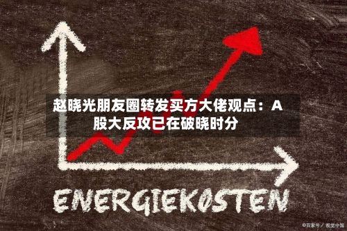赵晓光朋友圈转发买方大佬观点：A股大反攻已在破晓时分