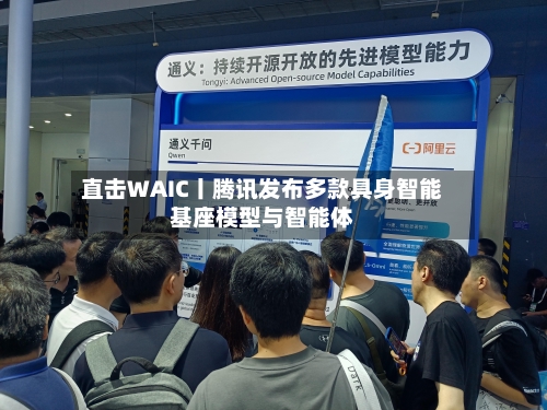 直击WAIC丨腾讯发布多款具身智能基座模型与智能体