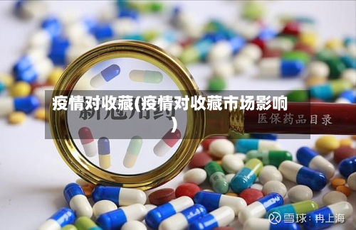 疫情对收藏(疫情对收藏市场影响)