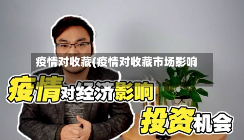 疫情对收藏(疫情对收藏市场影响)-第2张图片