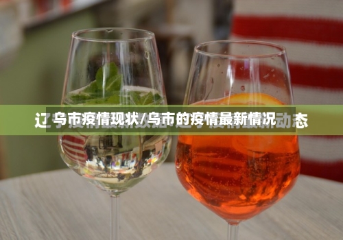乌市疫情现状/乌市的疫情最新情况