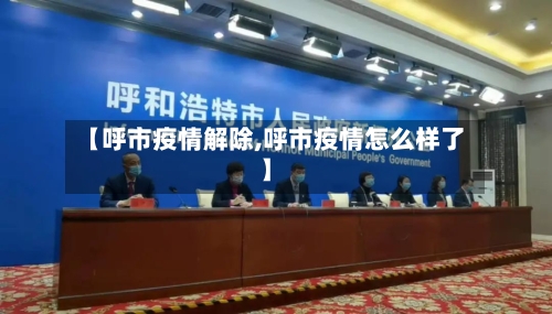 【呼市疫情解除,呼市疫情怎么样了】-第2张图片