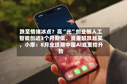 跌至情绪冰点？高“光”创业板人工智能创近3个月新低	，资金越跌越买，小摩：8月业绩期中国AI或重拾升势-第2张图片
