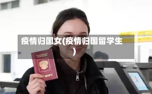 疫情归国女(疫情归国留学生)-第2张图片