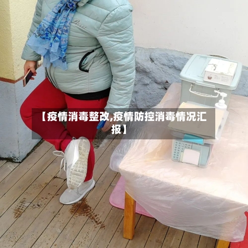 【疫情消毒整改,疫情防控消毒情况汇报】-第2张图片