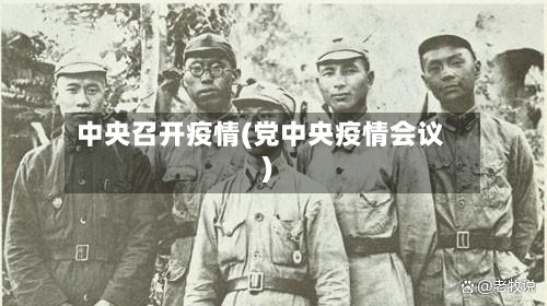 中央召开疫情(党中央疫情会议)-第2张图片