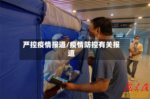 严控疫情报道/疫情防控有关报道-第2张图片