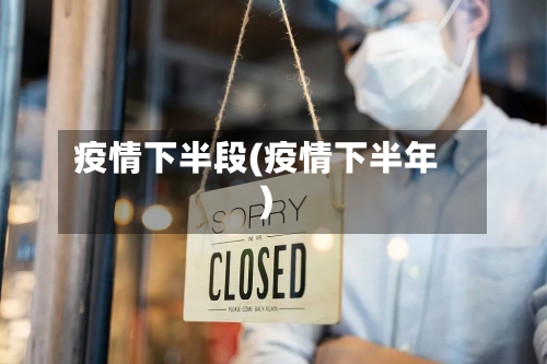 疫情下半段(疫情下半年)-第2张图片