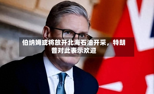 伯纳姆或将放开北海石油开采，特朗普对此表示欢迎