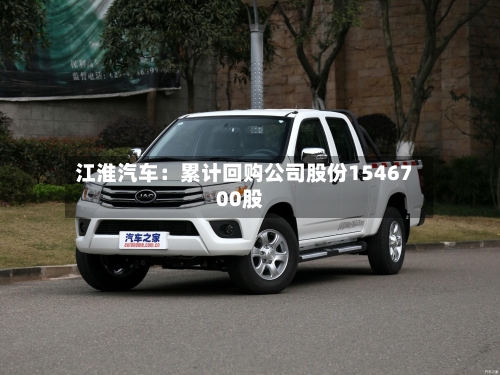江淮汽车：累计回购公司股份1546700股