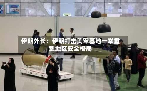 伊朗外长：伊朗打击美军基地一举重塑地区安全格局-第3张图片
